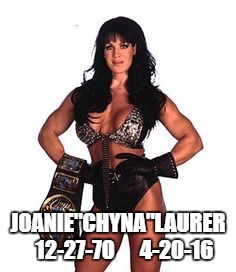 RIP Chyna | JOANIE"CHYNA"LAURER   12-27-70      4-20-16 | image tagged in wwe | made w/ Imgflip meme maker