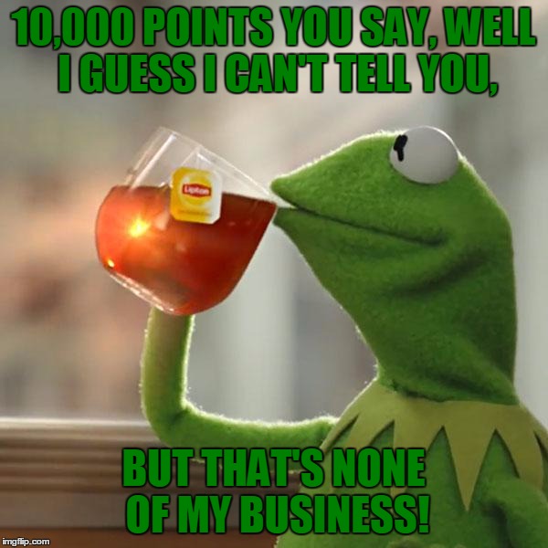 But That's None Of My Business Meme | 10,000 POINTS YOU SAY, WELL I GUESS I CAN'T TELL YOU, BUT THAT'S NONE OF MY BUSINESS! | image tagged in memes,but thats none of my business,kermit the frog | made w/ Imgflip meme maker