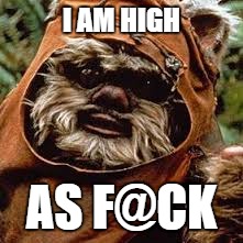 I AM HIGH; AS F@CK | image tagged in ewok | made w/ Imgflip meme maker