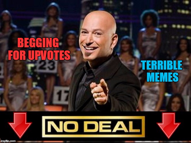 No Deal! | BEGGING FOR UPVOTES; TERRIBLE MEMES | image tagged in upvotes,downvotes,bad memes,what if i told you | made w/ Imgflip meme maker