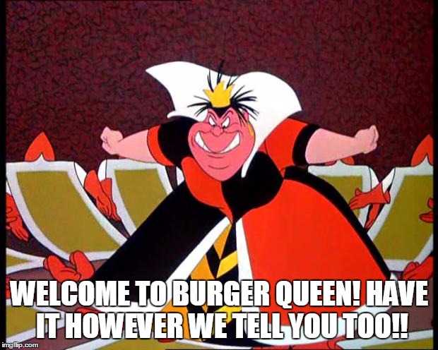 WELCOME TO BURGER QUEEN! HAVE IT HOWEVER WE TELL YOU TOO!! | made w/ Imgflip meme maker