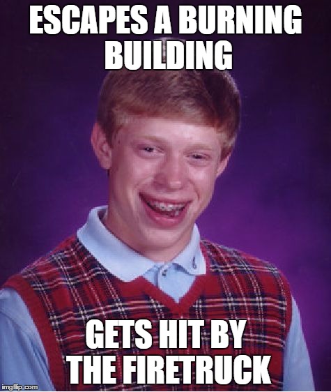 Bad Luck Brian Meme | ESCAPES A BURNING BUILDING; GETS HIT BY THE FIRETRUCK | image tagged in memes,bad luck brian | made w/ Imgflip meme maker