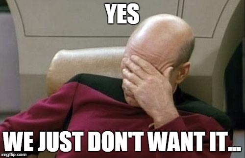 Captain Picard Facepalm Meme | YES WE JUST DON'T WANT IT... | image tagged in memes,captain picard facepalm | made w/ Imgflip meme maker