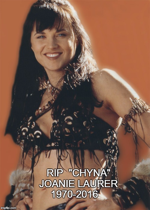 RIP  "CHYNA"             
 JOANIE LAURER                    1970-2016 | image tagged in xena | made w/ Imgflip meme maker