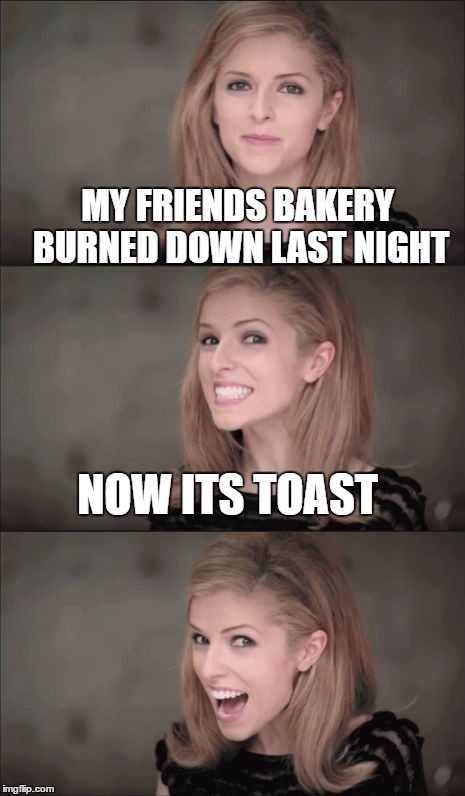 Bad Pun Anna Kendrick | MY FRIENDS BAKERY BURNED DOWN LAST NIGHT; NOW ITS TOAST | image tagged in memes,bad pun anna kendrick | made w/ Imgflip meme maker