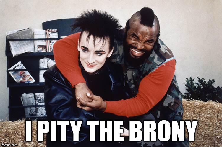 Mr T pity the fool | I PITY THE BRONY | image tagged in mr t,boy george | made w/ Imgflip meme maker