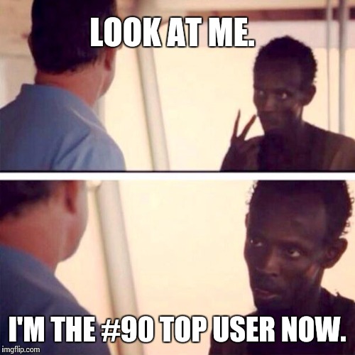 I thought for sure I'd have been bumped off the ladder by now. | LOOK AT ME. I'M THE #90 TOP USER NOW. | image tagged in memes,captain phillips - i'm the captain now | made w/ Imgflip meme maker