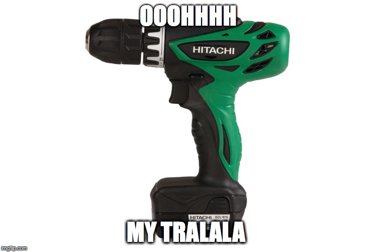 He touch my..... | OOOHHHH; MY TRALALA | image tagged in memes,tools,drill,pedo,ha gay | made w/ Imgflip meme maker
