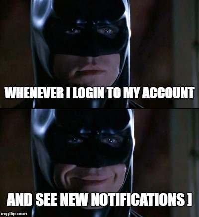 Batman Smiles | WHENEVER I LOGIN TO MY ACCOUNT; AND SEE NEW NOTIFICATIONS ] | image tagged in memes,batman smiles | made w/ Imgflip meme maker
