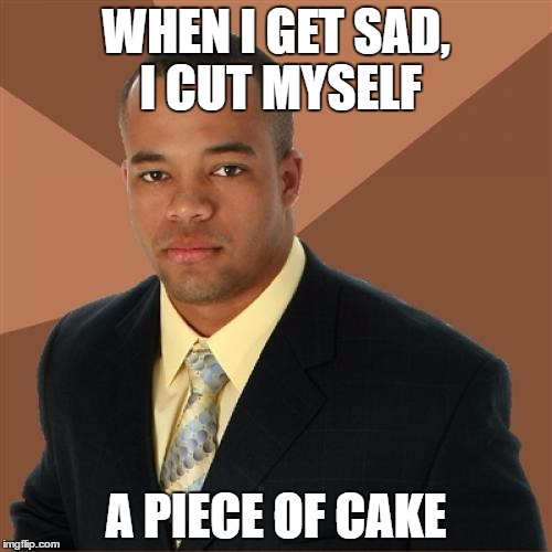 Successful Black Man |  WHEN I GET SAD, I CUT MYSELF; A PIECE OF CAKE | image tagged in memes,successful black man | made w/ Imgflip meme maker