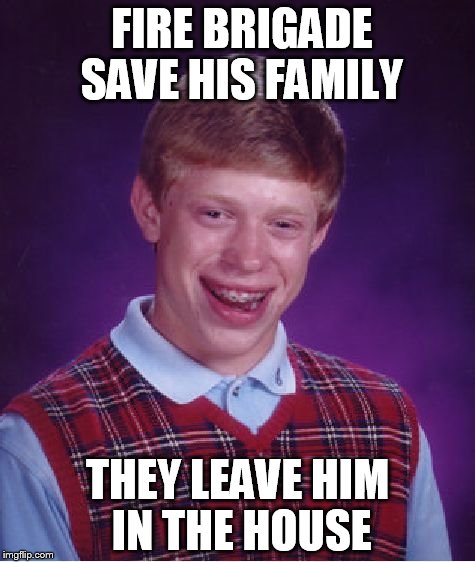 Bad Luck Brian Meme | FIRE BRIGADE SAVE HIS FAMILY; THEY LEAVE HIM IN THE HOUSE | image tagged in memes,bad luck brian | made w/ Imgflip meme maker