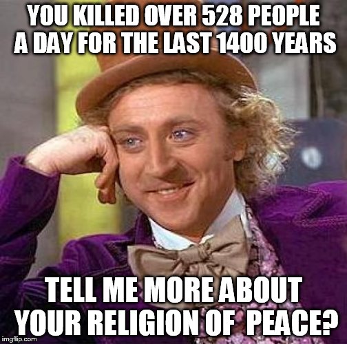 Creepy Condescending Wonka | YOU KILLED OVER 528 PEOPLE A DAY FOR THE LAST 1400 YEARS; TELL ME MORE ABOUT YOUR RELIGION OF  PEACE? | image tagged in memes,creepy condescending wonka | made w/ Imgflip meme maker