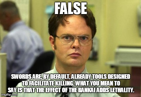 Dwight Schrute Meme | FALSE SWORDS ARE, BY DEFAULT, ALREADY TOOLS DESIGNED TO FACILITATE KILLING. WHAT YOU MEAN TO SAY IS THAT THE EFFECT OF THE BANKAI ADDS LETHA | image tagged in memes,dwight schrute | made w/ Imgflip meme maker