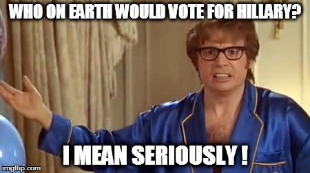 Austin Powers Honestly Meme | WHO ON EARTH WOULD VOTE FOR HILLARY? I MEAN SERIOUSLY ! | image tagged in memes,austin powers honestly | made w/ Imgflip meme maker