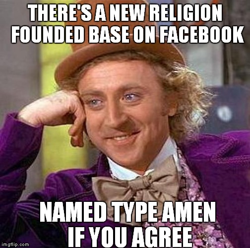 Creepy Condescending Wonka Meme | THERE'S A NEW RELIGION FOUNDED BASE ON FACEBOOK; NAMED TYPE AMEN IF YOU AGREE | image tagged in memes,creepy condescending wonka | made w/ Imgflip meme maker
