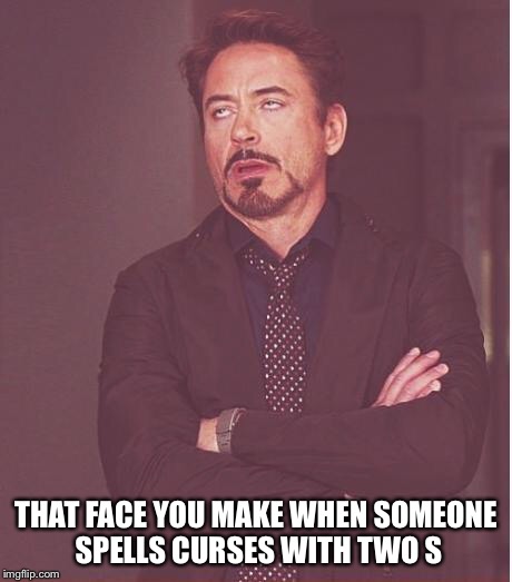 Face You Make Robert Downey Jr Meme | THAT FACE YOU MAKE WHEN SOMEONE SPELLS CURSES WITH TWO S | image tagged in memes,face you make robert downey jr | made w/ Imgflip meme maker
