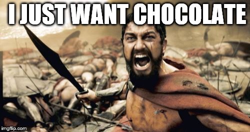 Sparta Leonidas | I JUST WANT CHOCOLATE | image tagged in memes,sparta leonidas | made w/ Imgflip meme maker
