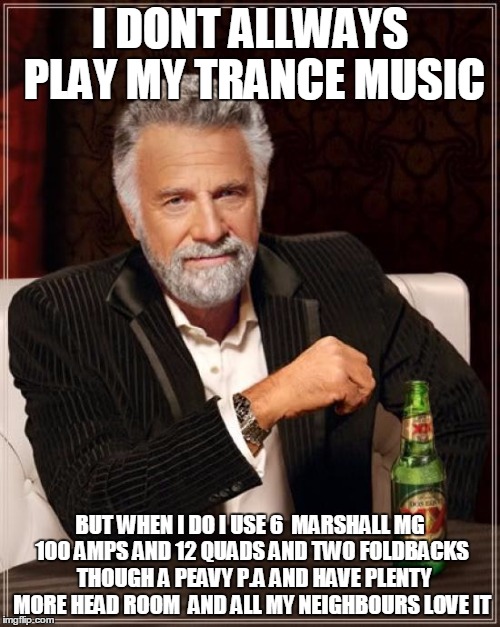 sooooo you brought a stereo from costco | I DONT ALLWAYS PLAY MY TRANCE MUSIC; BUT WHEN I DO I USE 6  MARSHALL MG 100 AMPS AND 12 QUADS AND TWO FOLDBACKS  THOUGH A PEAVY P.A AND HAVE PLENTY MORE HEAD ROOM  AND ALL MY NEIGHBOURS LOVE IT | image tagged in memes,the most interesting man in the world | made w/ Imgflip meme maker