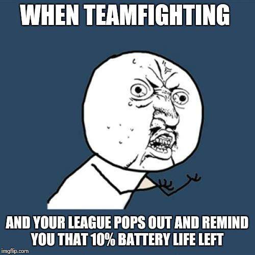 Y U No Meme | WHEN TEAMFIGHTING; AND YOUR LEAGUE POPS OUT AND REMIND YOU THAT 10% BATTERY LIFE LEFT | image tagged in memes,y u no | made w/ Imgflip meme maker