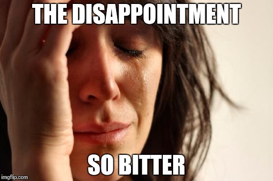 First World Problems Meme | THE DISAPPOINTMENT SO BITTER | image tagged in memes,first world problems | made w/ Imgflip meme maker