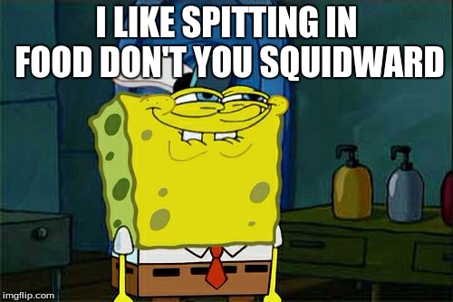 Don't You Squidward | I LIKE SPITTING IN FOOD DON'T YOU SQUIDWARD | image tagged in memes,dont you squidward | made w/ Imgflip meme maker