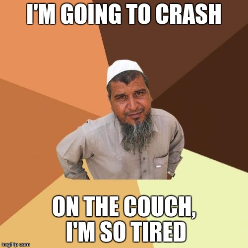 Ordinary Muslim Man | I'M GOING TO CRASH; ON THE COUCH, I'M SO TIRED | image tagged in memes,ordinary muslim man | made w/ Imgflip meme maker