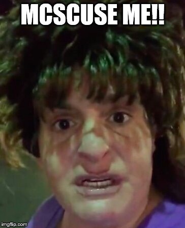 McScuse Me | MCSCUSE ME!! | image tagged in mcscuse me | made w/ Imgflip meme maker