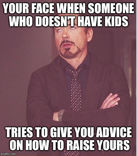 Face You Make Robert Downey Jr | YOUR FACE WHEN SOMEONE WHO DOESN'T HAVE KIDS; TRIES TO GIVE YOU ADVICE ON HOW TO RAISE YOURS | image tagged in memes,face you make robert downey jr | made w/ Imgflip meme maker