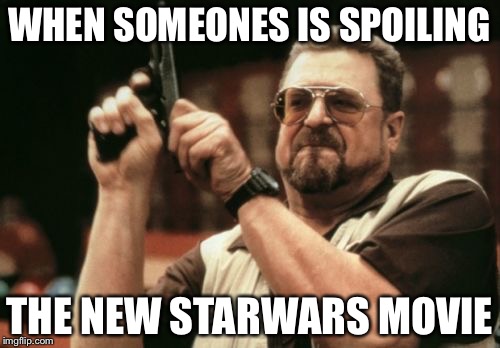 Am I The Only One Around Here Meme | WHEN SOMEONES IS SPOILING; THE NEW STARWARS MOVIE | image tagged in memes,am i the only one around here | made w/ Imgflip meme maker
