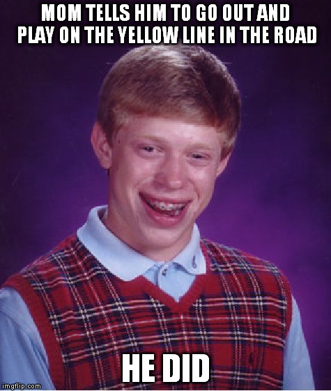 Past tense...did | MOM TELLS HIM TO GO OUT AND PLAY ON THE YELLOW LINE IN THE ROAD; HE DID | image tagged in memes,bad luck brian | made w/ Imgflip meme maker