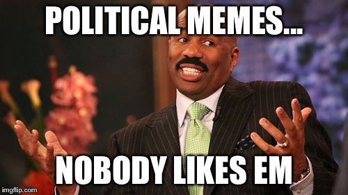 Steve Harvey | POLITICAL MEMES... NOBODY LIKES EM | image tagged in memes,steve harvey | made w/ Imgflip meme maker