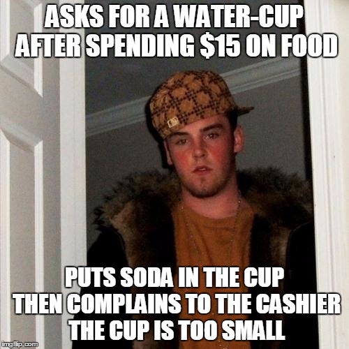 Scumbag Steve Meme | ASKS FOR A WATER-CUP AFTER SPENDING $15 ON FOOD; PUTS SODA IN THE CUP THEN COMPLAINS TO THE CASHIER THE CUP IS TOO SMALL | image tagged in memes,scumbag steve,AdviceAnimals | made w/ Imgflip meme maker