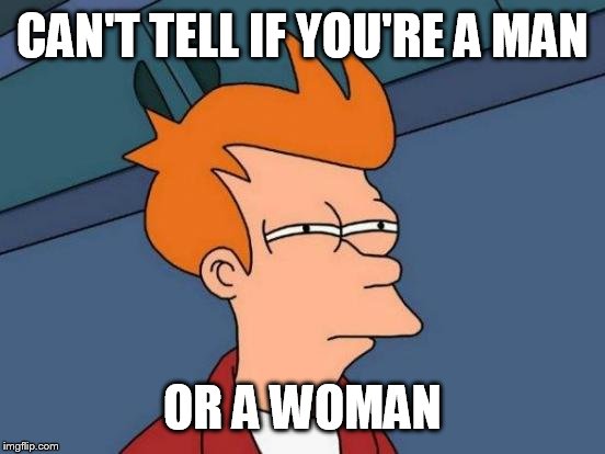 Futurama Fry Meme | CAN'T TELL IF YOU'RE A MAN; OR A WOMAN | image tagged in memes,futurama fry | made w/ Imgflip meme maker