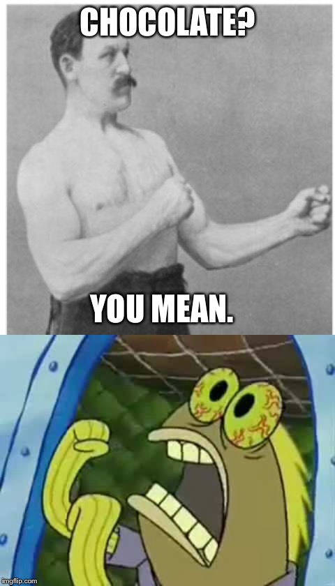 Overly Manly Man | CHOCOLATE? YOU MEAN. | image tagged in overly manly man,memes,spongebob | made w/ Imgflip meme maker
