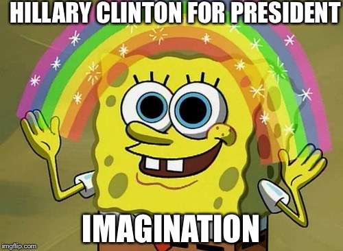 Imagination Spongebob Meme | HILLARY CLINTON FOR PRESIDENT; IMAGINATION | image tagged in memes,imagination spongebob | made w/ Imgflip meme maker