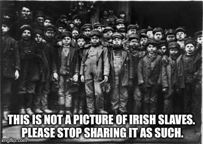 Not Irish slaves. Stop. | THIS IS NOT A PICTURE OF IRISH SLAVES. PLEASE STOP SHARING IT AS SUCH. | image tagged in irish,slaves | made w/ Imgflip meme maker