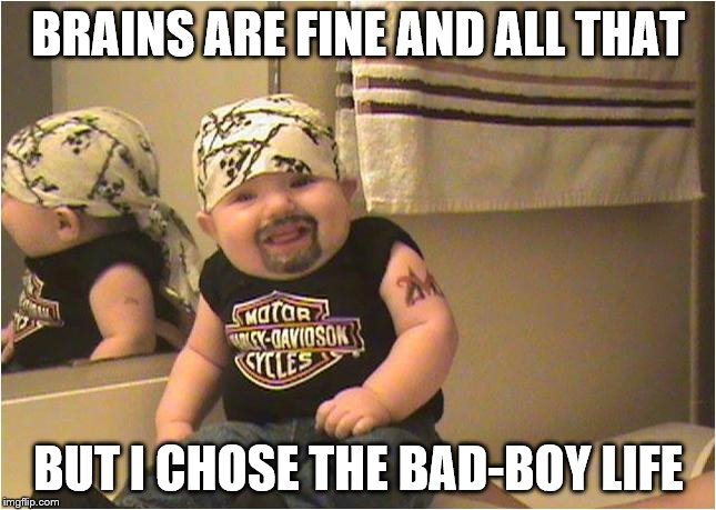 BRAINS ARE FINE AND ALL THAT BUT I CHOSE THE BAD-BOY LIFE | made w/ Imgflip meme maker