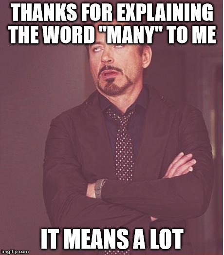 Face You Make Robert Downey Jr Meme | THANKS FOR EXPLAINING THE WORD "MANY" TO ME; IT MEANS A LOT | image tagged in memes,face you make robert downey jr | made w/ Imgflip meme maker