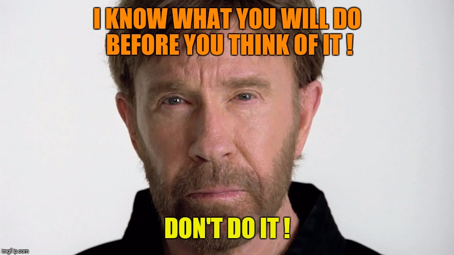 I KNOW WHAT YOU WILL DO BEFORE YOU THINK OF IT ! DON'T DO IT ! | image tagged in chuck norris | made w/ Imgflip meme maker