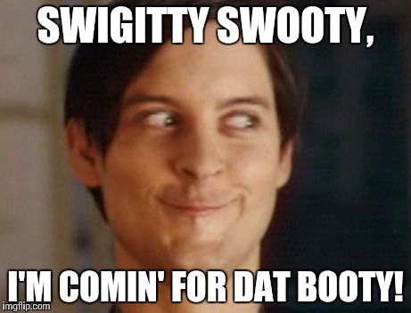 Spiderman Peter Parker | SWIGITTY SWOOTY, I'M COMIN' FOR DAT BOOTY! | image tagged in memes,spiderman peter parker | made w/ Imgflip meme maker