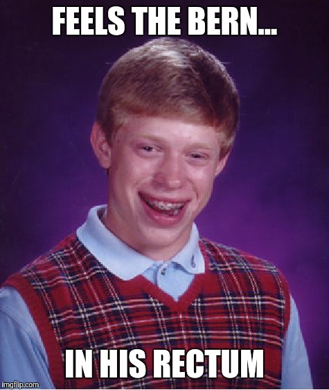 Feel the Bern | FEELS THE BERN... IN HIS RECTUM | image tagged in memes,bad luck brian | made w/ Imgflip meme maker