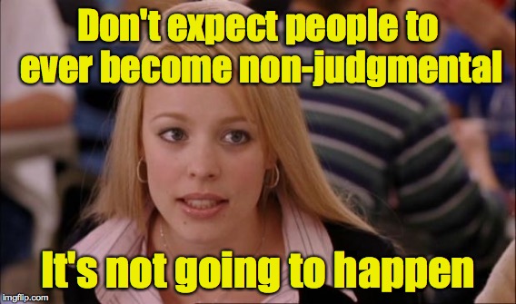 Don't expect people to ever become non-judgmental It's not going to happen | made w/ Imgflip meme maker