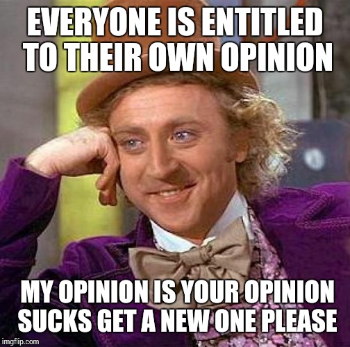 Creepy Condescending Wonka | EVERYONE IS ENTITLED TO THEIR OWN OPINION; MY OPINION IS YOUR OPINION SUCKS GET A NEW ONE PLEASE | image tagged in memes,creepy condescending wonka | made w/ Imgflip meme maker