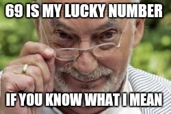 If you know what I mean | 69 IS MY LUCKY NUMBER; IF YOU KNOW WHAT I MEAN | image tagged in if you know what i mean | made w/ Imgflip meme maker