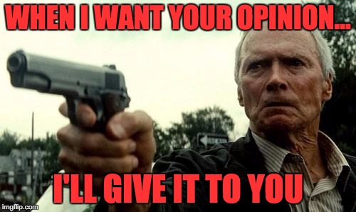 Shut Up | WHEN I WANT YOUR OPINION... I'LL GIVE IT TO YOU | image tagged in shut up | made w/ Imgflip meme maker