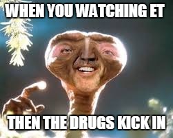 WHEN YOU WATCHING ET; THEN THE DRUGS KICK IN | image tagged in drugs | made w/ Imgflip meme maker