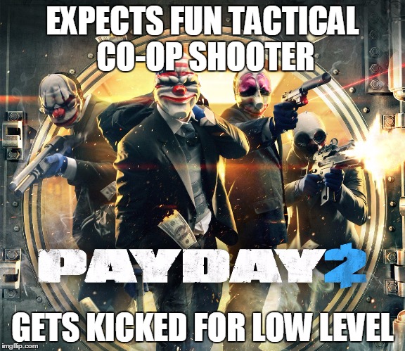 EXPECTS FUN TACTICAL CO-OP SHOOTER; GETS KICKED FOR LOW LEVEL | image tagged in payday | made w/ Imgflip meme maker