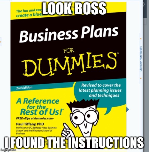 When your boss is experiencing business difficulties | LOOK BOSS; I FOUND THE INSTRUCTIONS | image tagged in business plans,memes | made w/ Imgflip meme maker