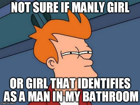 This day and age | NOT SURE IF MANLY GIRL; OR GIRL THAT IDENTIFIES AS A MAN IN MY BATHROOM | image tagged in memes,futurama fry,liberal,stupid | made w/ Imgflip meme maker