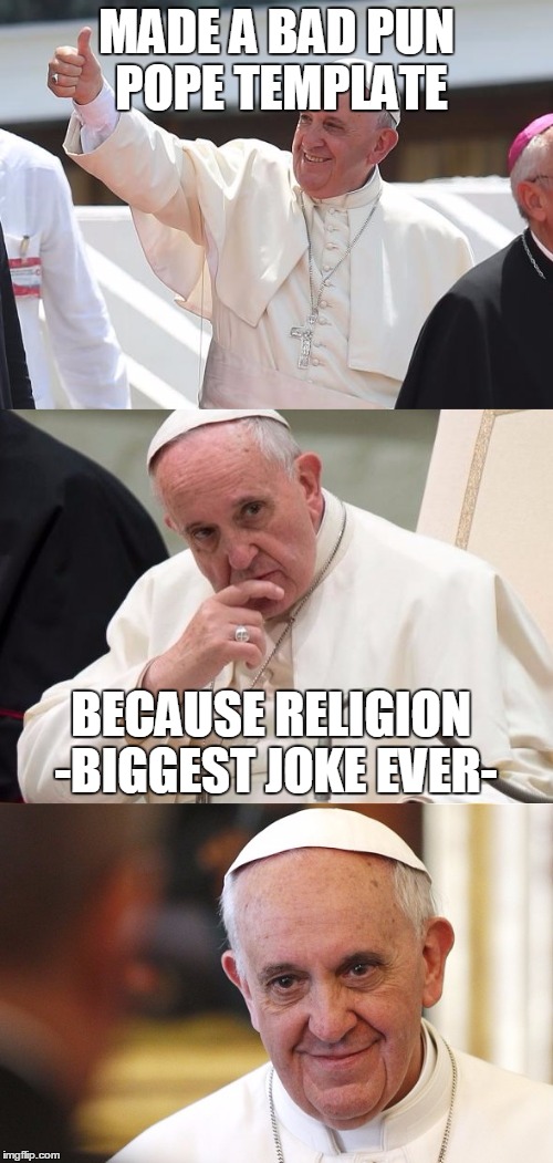Bad Pun Pope |  MADE A BAD PUN POPE TEMPLATE; BECAUSE RELIGION -BIGGEST JOKE EVER- | image tagged in bad pun pope,memes | made w/ Imgflip meme maker